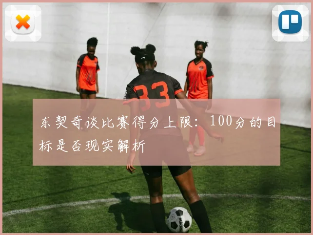 东契奇谈比赛得分上限：100分的目标是否现实解析