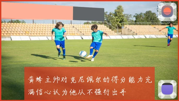 黄蜂主帅对克尼佩尔的得分能力充满信心认为他从不强行出手