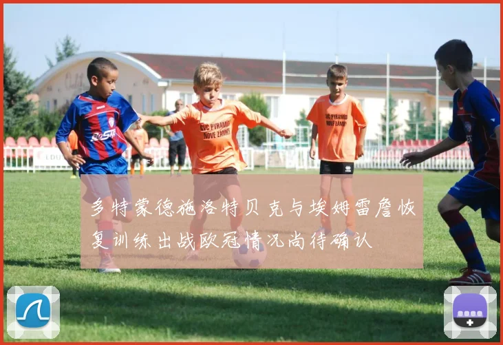 多特蒙德施洛特贝克与埃姆雷詹恢复训练出战欧冠情况尚待确认