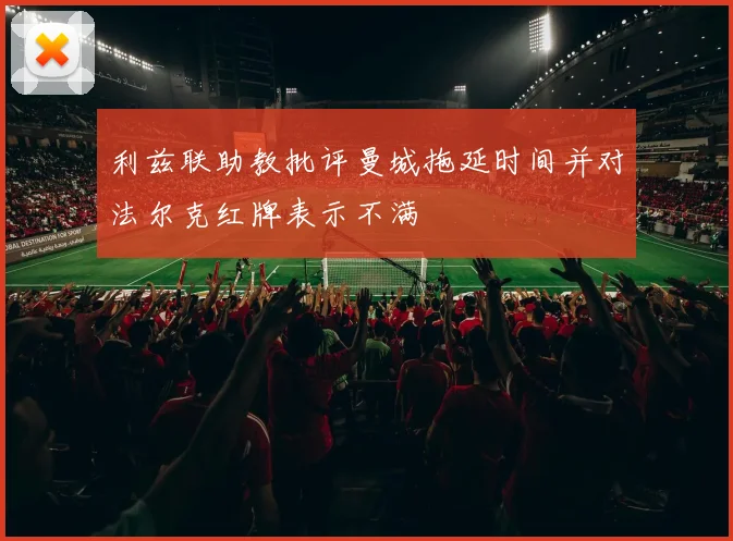 利兹联助教批评曼城拖延时间并对法尔克红牌表示不满