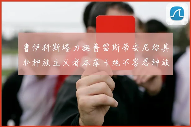 鲁伊科斯塔力挺普雷斯蒂安尼称其非种族主义者本菲卡绝不容忍种族歧视