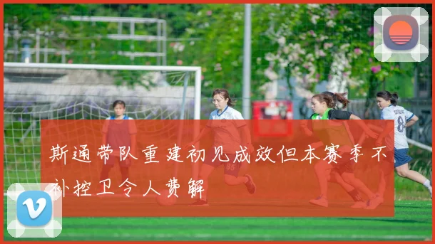 斯通带队重建初见成效但本赛季不补控卫令人费解