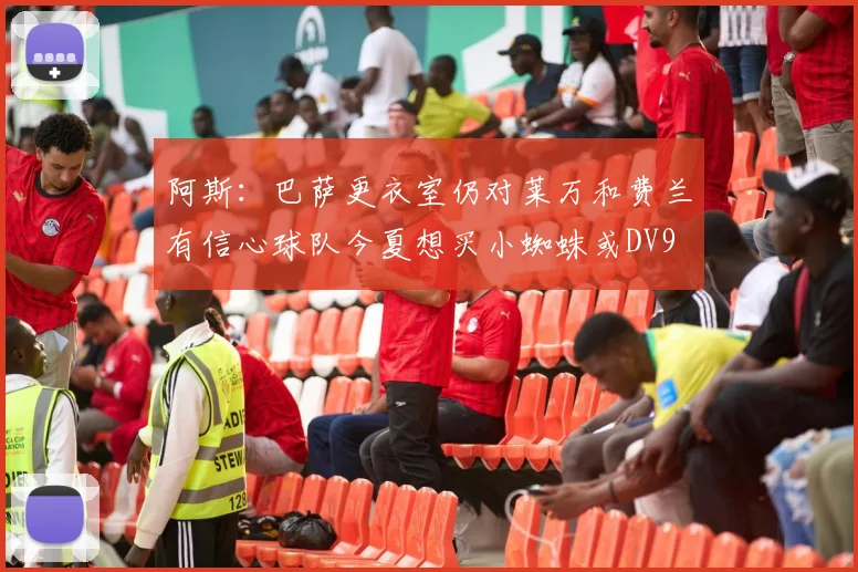 阿斯：巴萨更衣室仍对莱万和费兰有信心球队今夏想买小蜘蛛或DV9