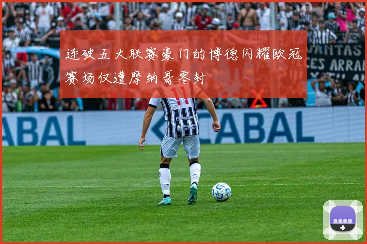 连破五大联赛豪门的博德闪耀欧冠赛场仅遭摩纳哥零封