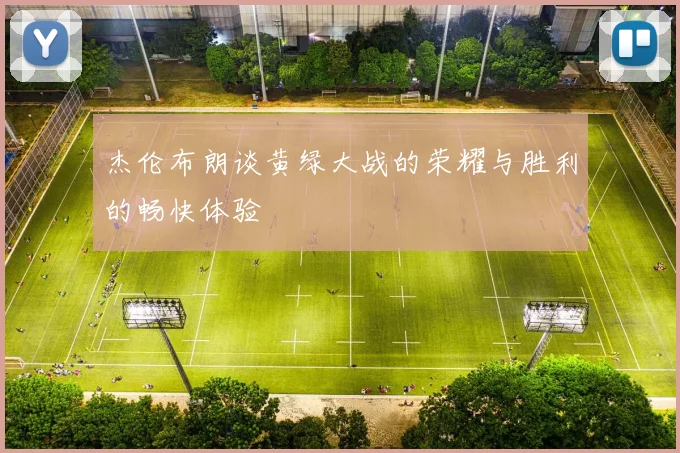 杰伦布朗谈黄绿大战的荣耀与胜利的畅快体验